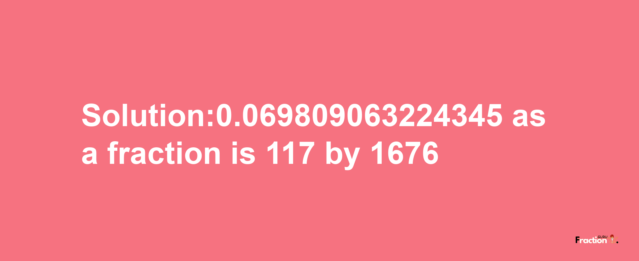 Solution:0.069809063224345 as a fraction is 117/1676