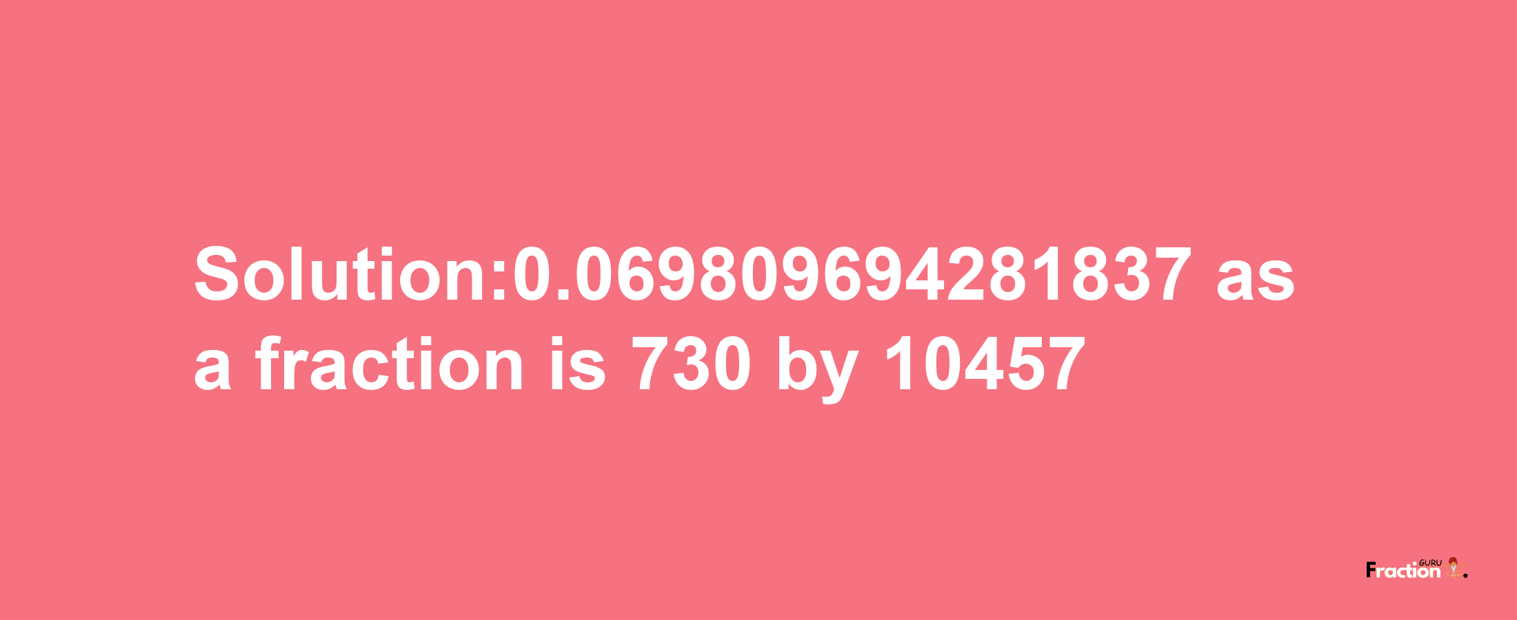 Solution:0.069809694281837 as a fraction is 730/10457