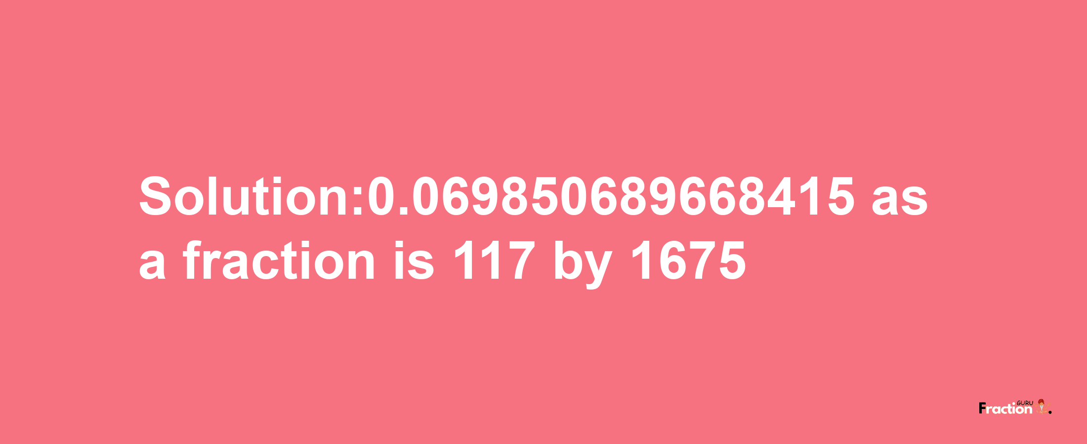 Solution:0.069850689668415 as a fraction is 117/1675