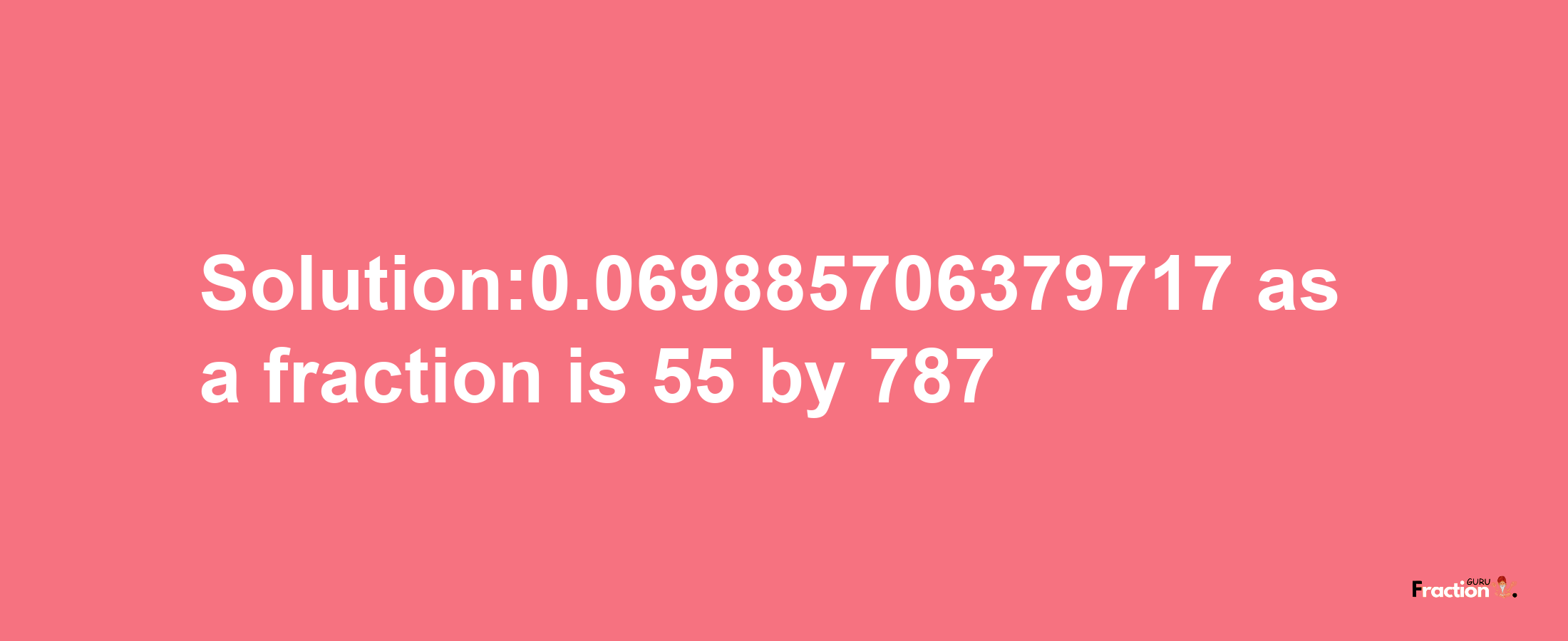 Solution:0.069885706379717 as a fraction is 55/787