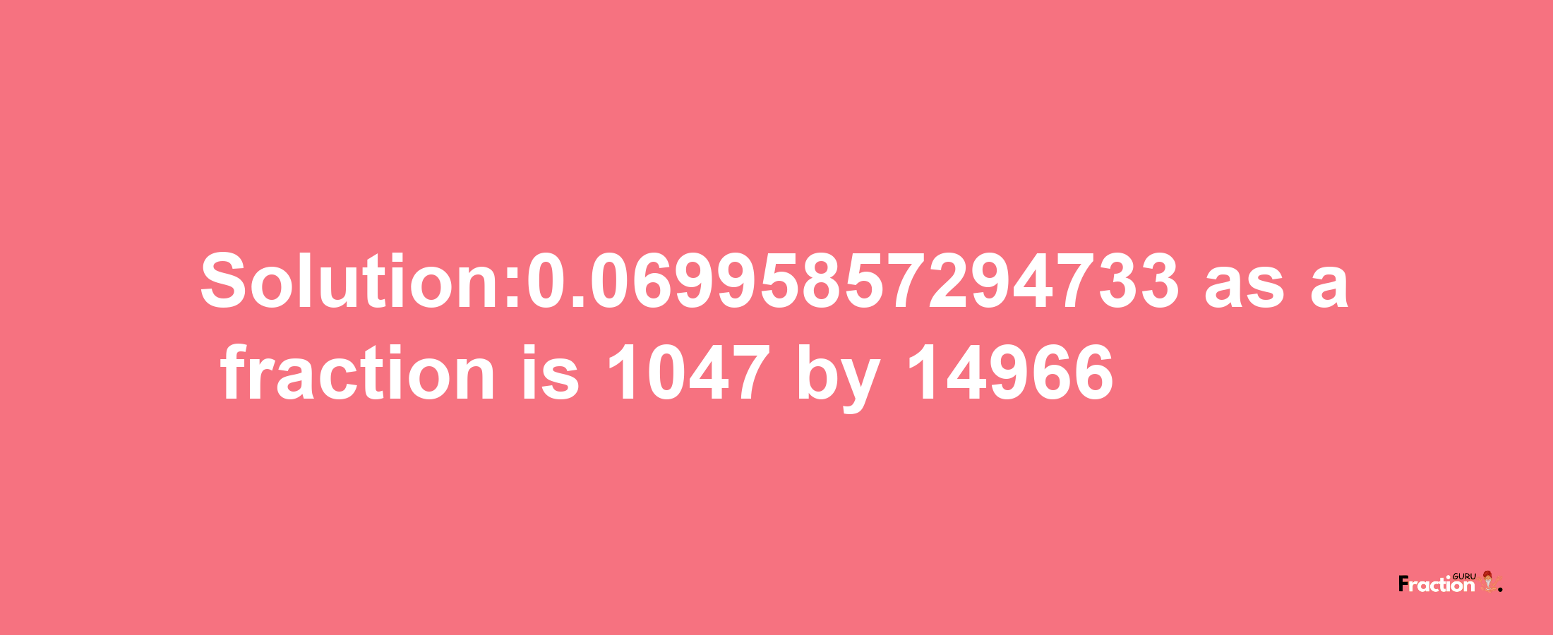 Solution:0.06995857294733 as a fraction is 1047/14966