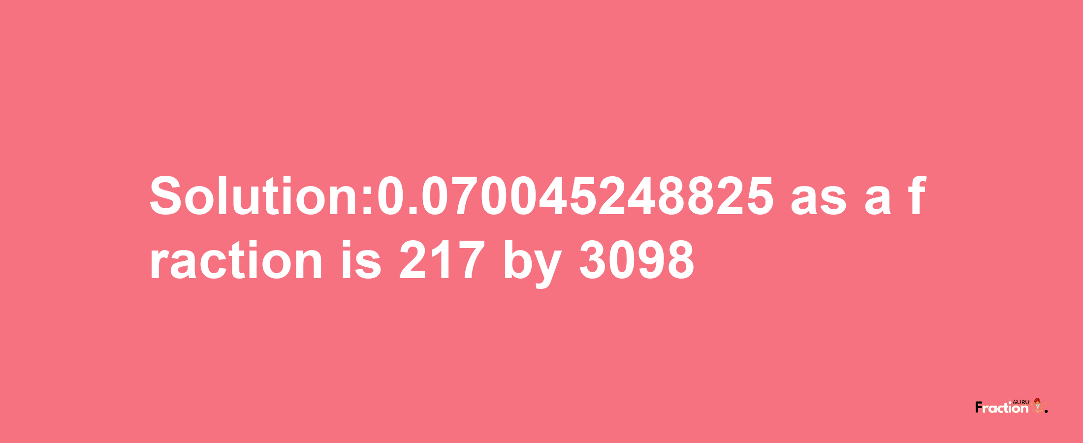 Solution:0.070045248825 as a fraction is 217/3098