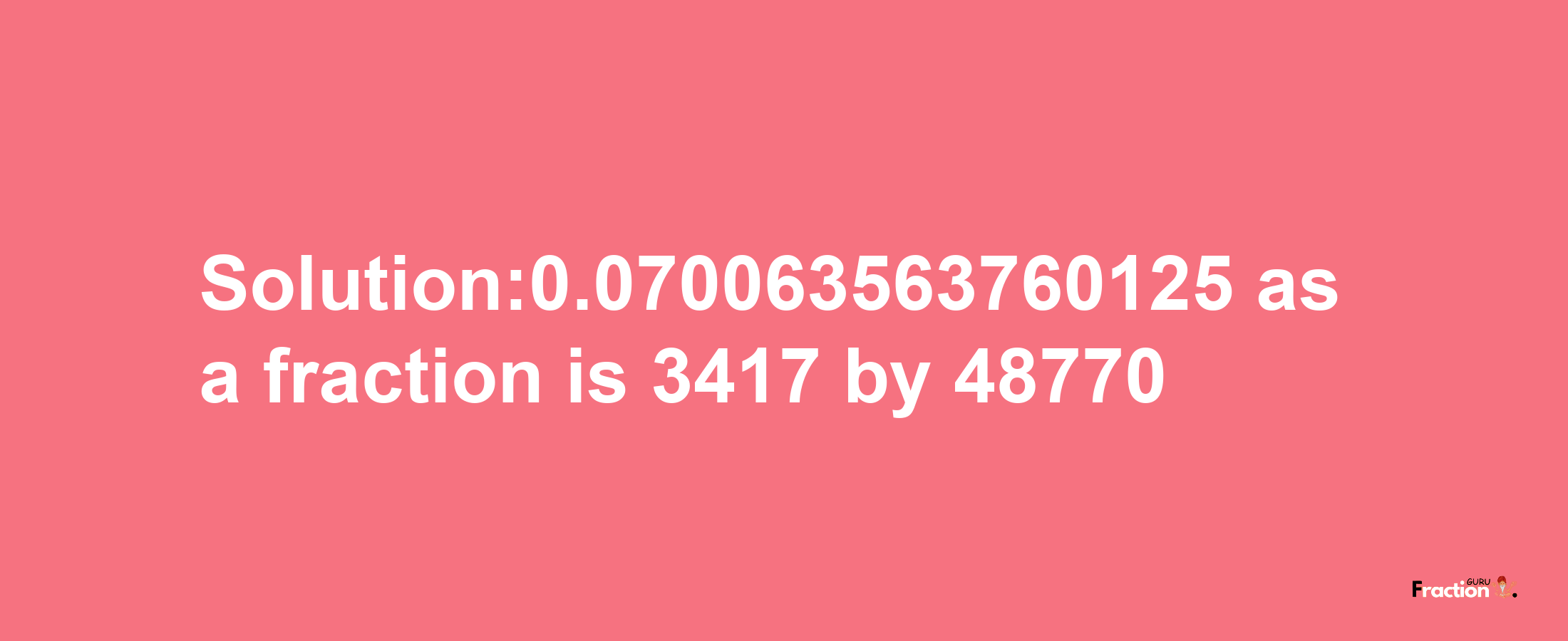 Solution:0.070063563760125 as a fraction is 3417/48770