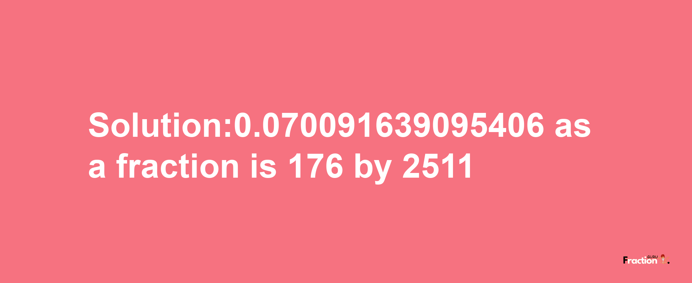 Solution:0.070091639095406 as a fraction is 176/2511