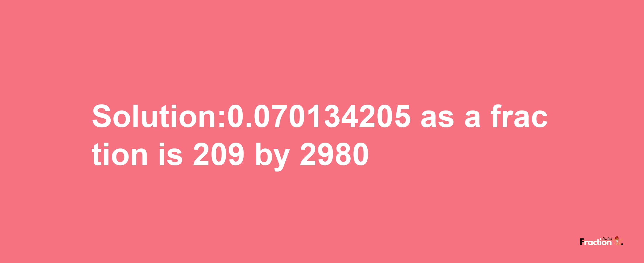 Solution:0.070134205 as a fraction is 209/2980