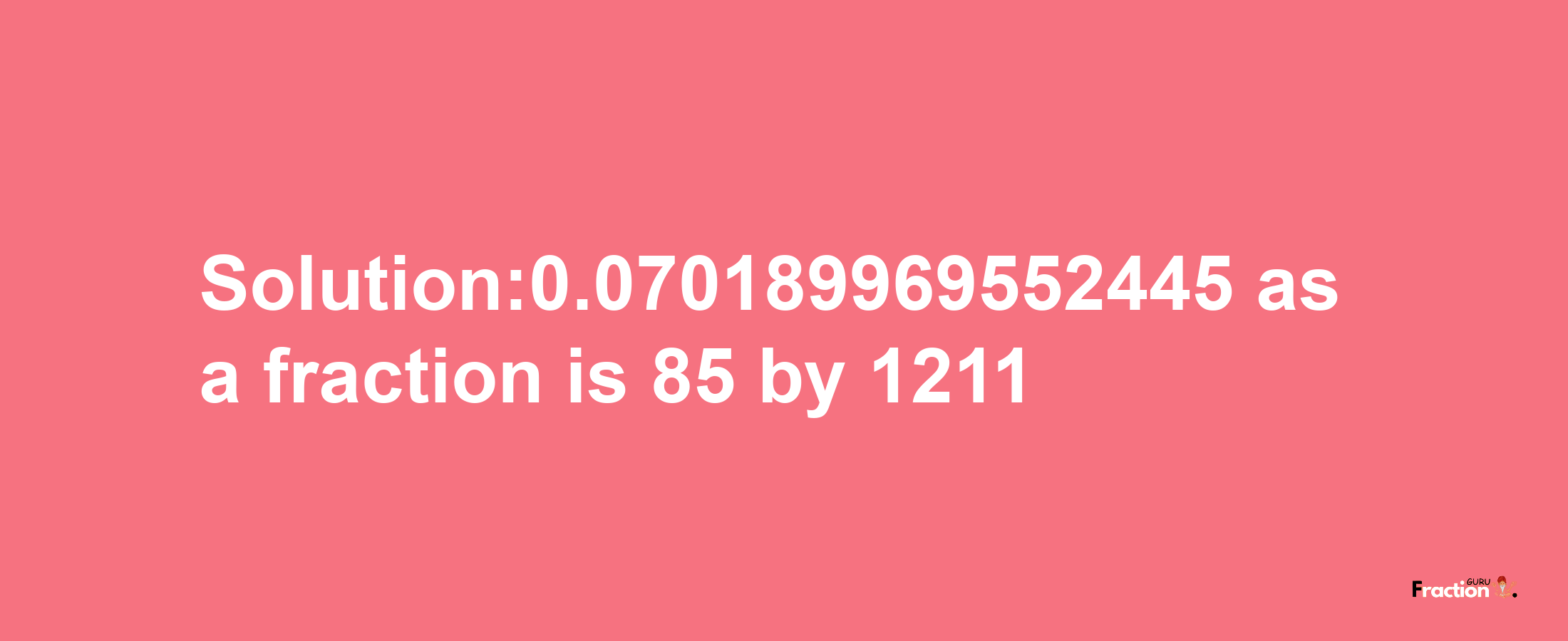 Solution:0.070189969552445 as a fraction is 85/1211