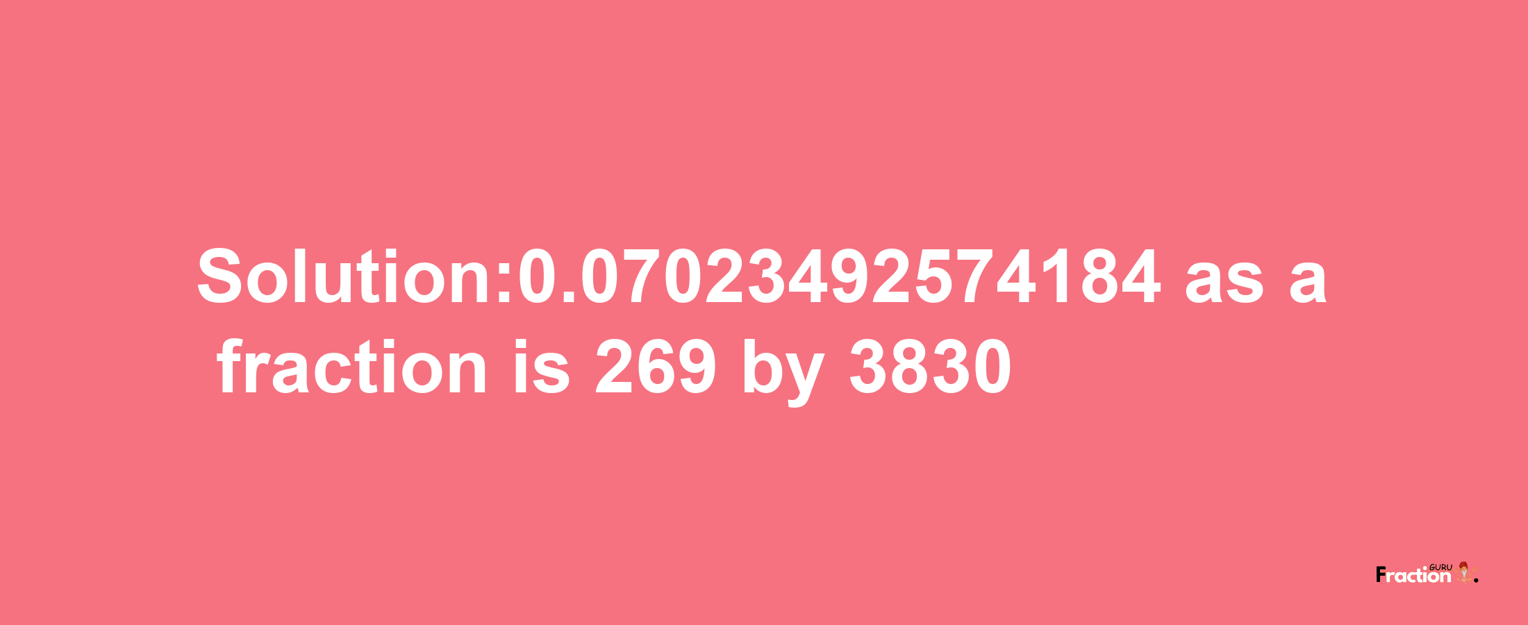 Solution:0.07023492574184 as a fraction is 269/3830