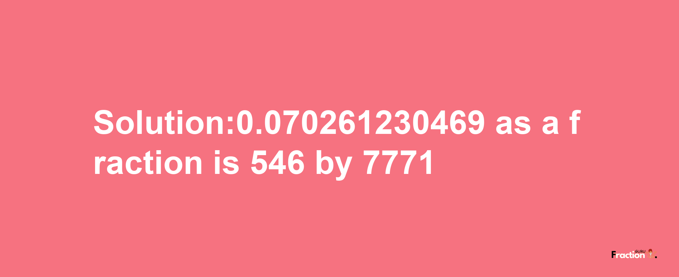 Solution:0.070261230469 as a fraction is 546/7771