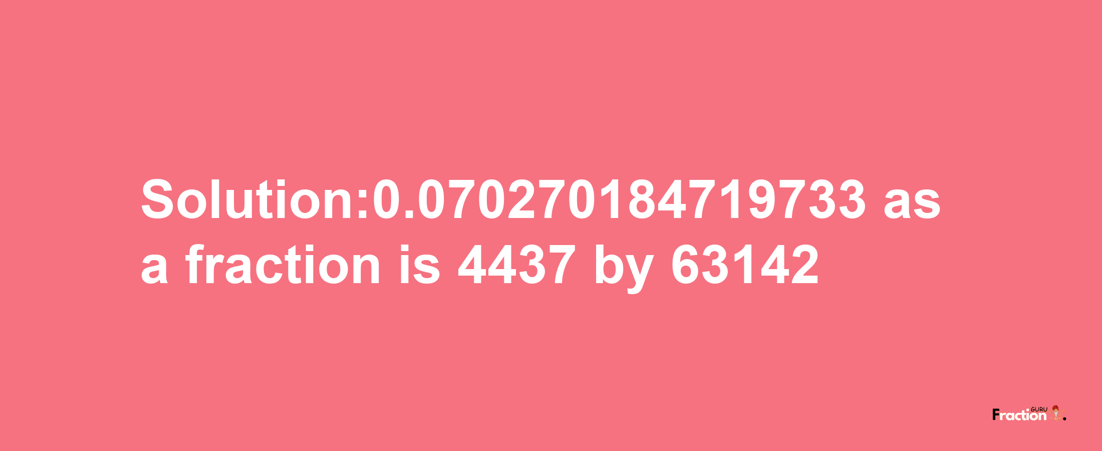 Solution:0.070270184719733 as a fraction is 4437/63142