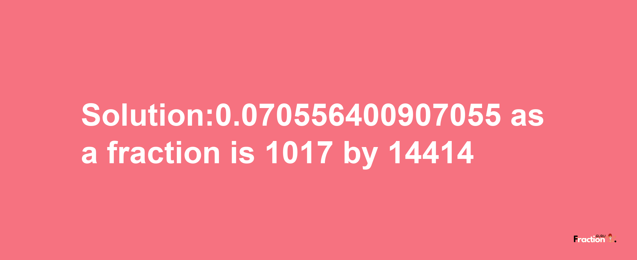 Solution:0.070556400907055 as a fraction is 1017/14414