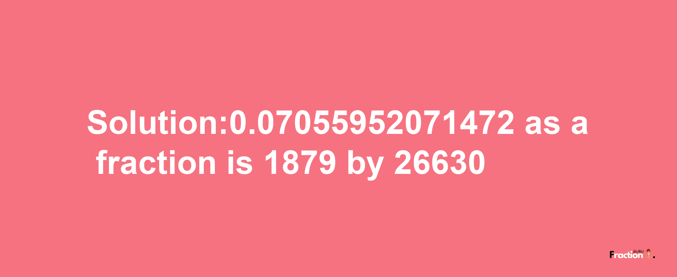 Solution:0.07055952071472 as a fraction is 1879/26630