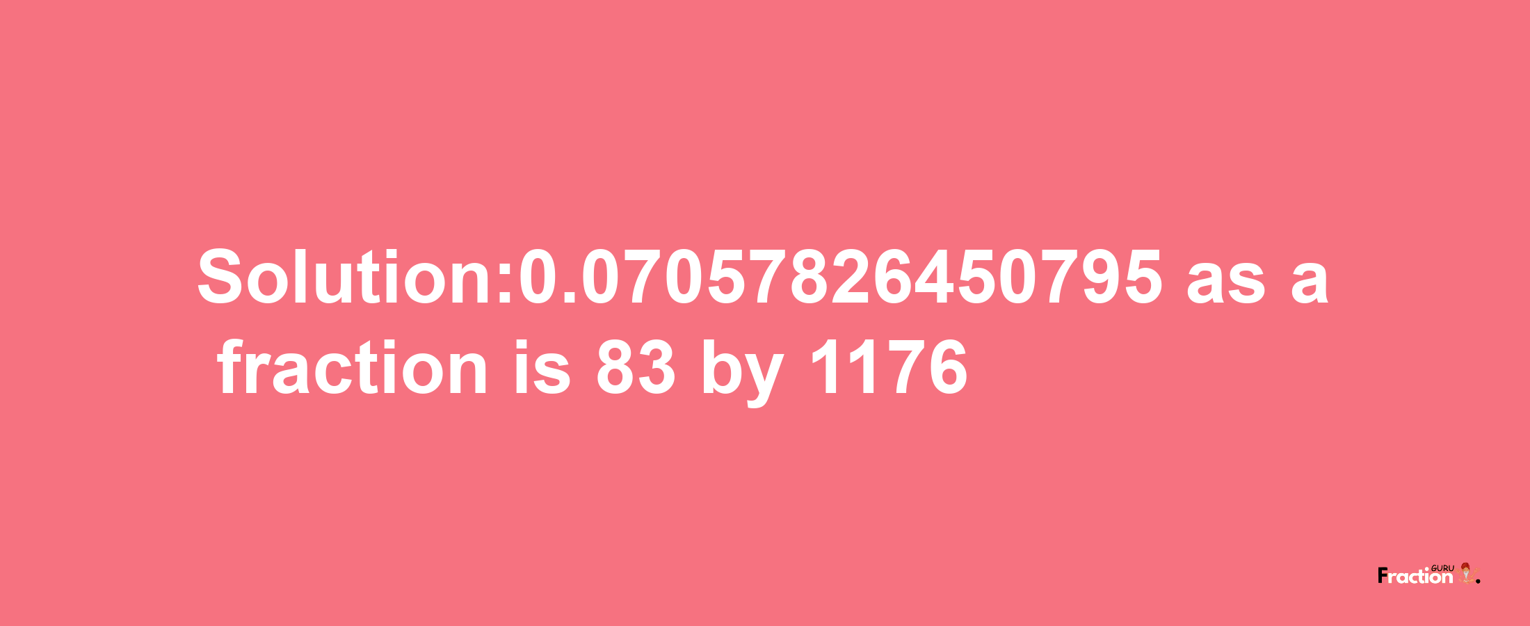 Solution:0.07057826450795 as a fraction is 83/1176