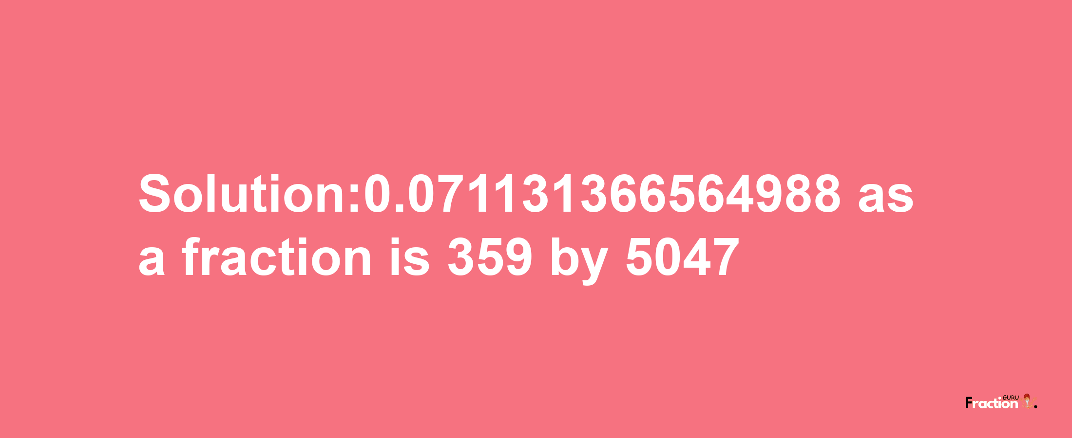 Solution:0.071131366564988 as a fraction is 359/5047