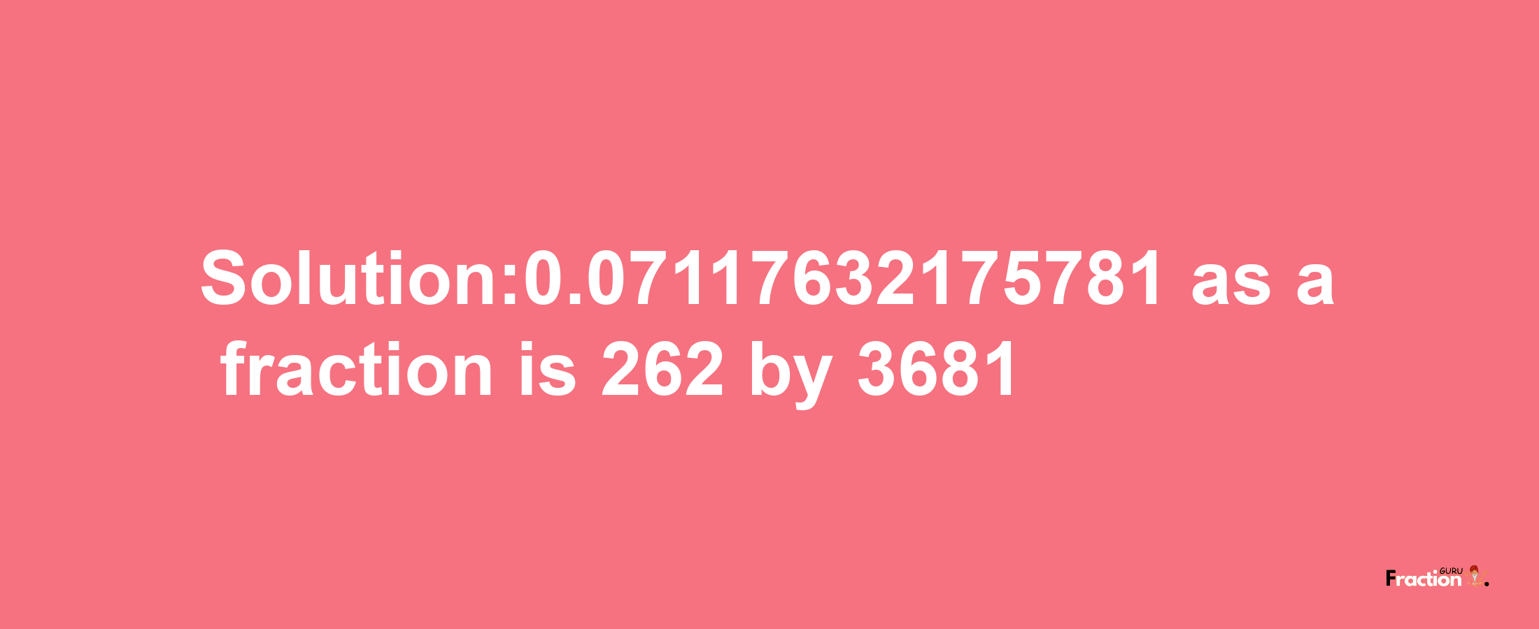 Solution:0.07117632175781 as a fraction is 262/3681