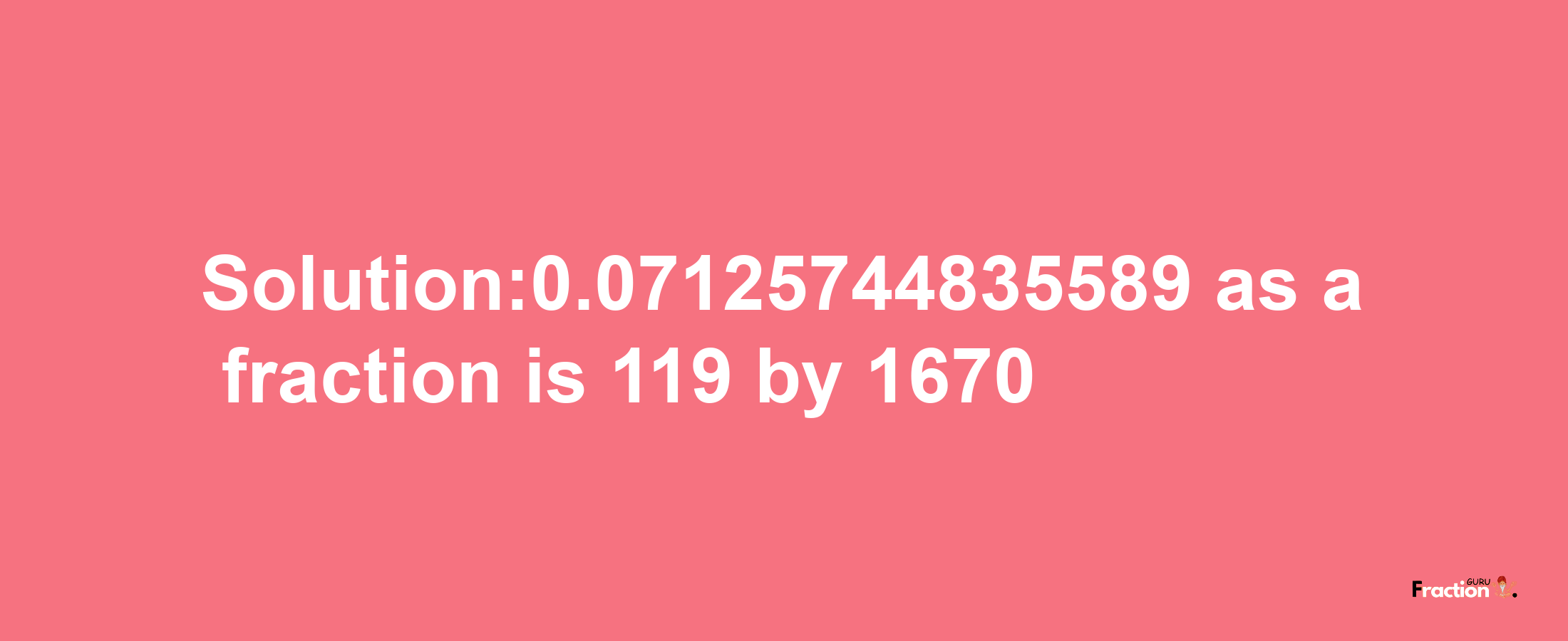 Solution:0.07125744835589 as a fraction is 119/1670