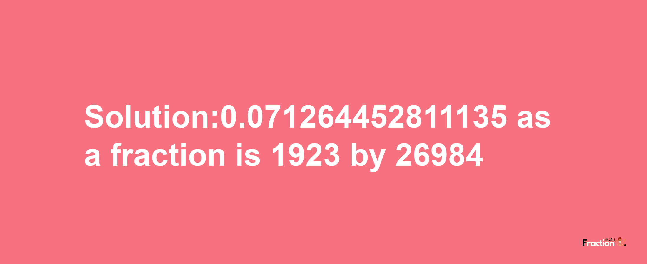 Solution:0.071264452811135 as a fraction is 1923/26984