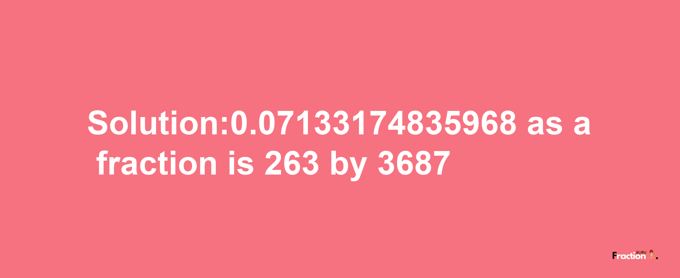 Solution:0.07133174835968 as a fraction is 263/3687