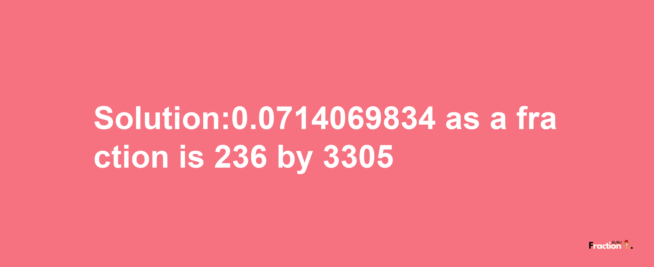 Solution:0.0714069834 as a fraction is 236/3305