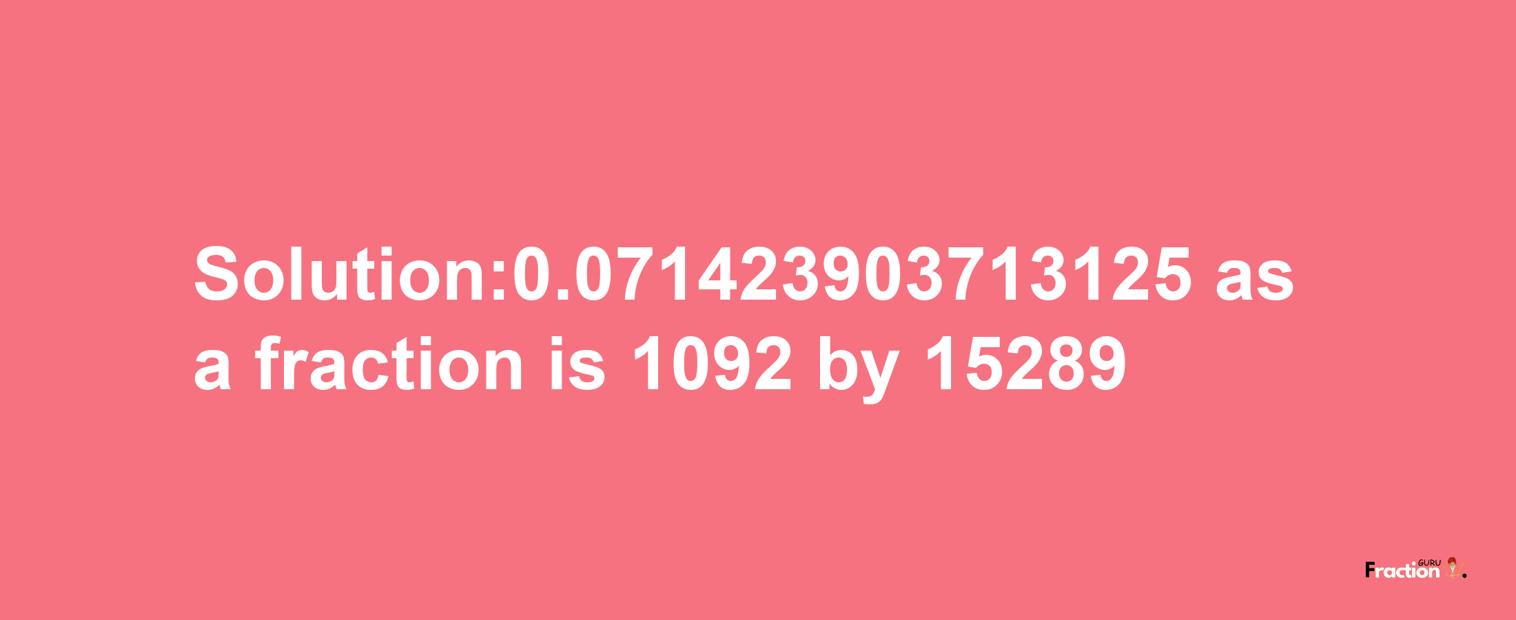 Solution:0.071423903713125 as a fraction is 1092/15289