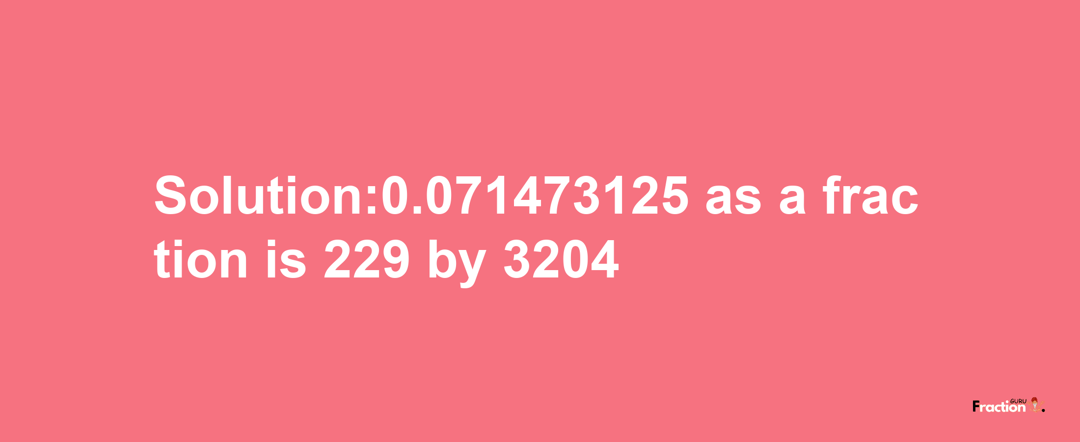 Solution:0.071473125 as a fraction is 229/3204