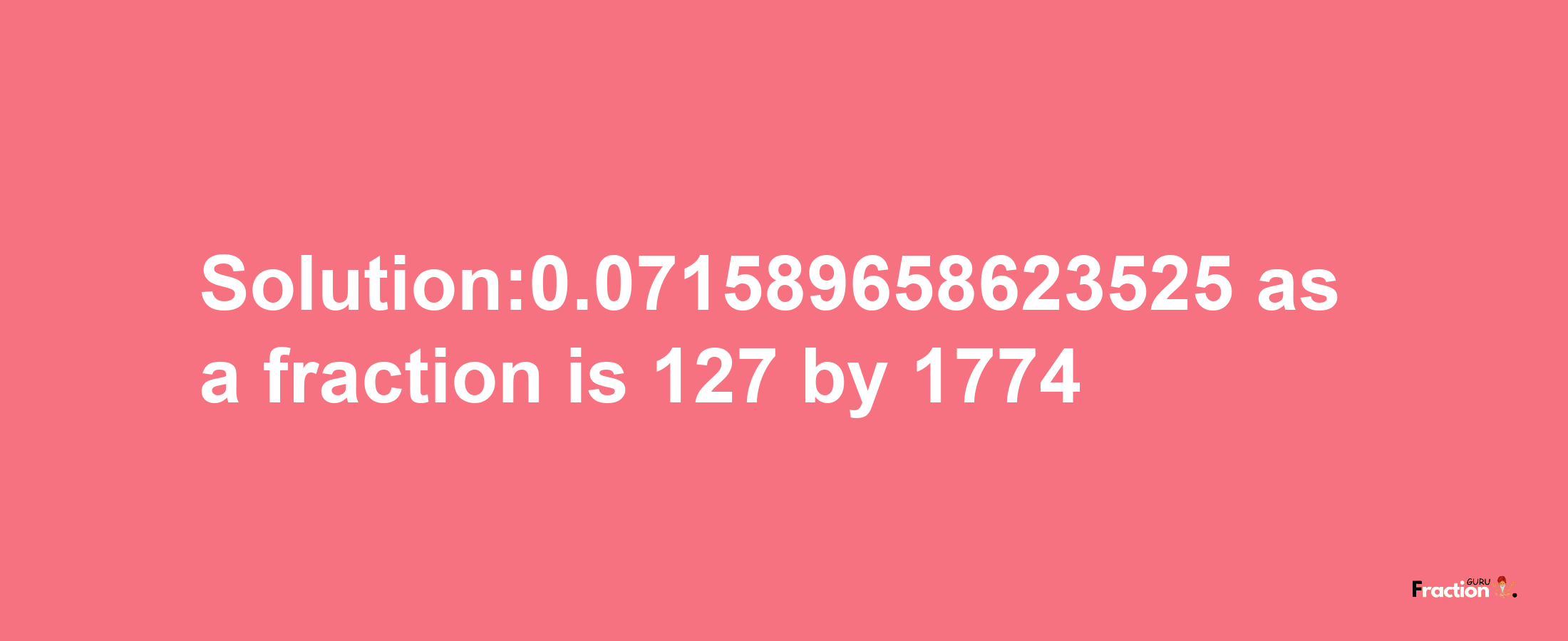 Solution:0.071589658623525 as a fraction is 127/1774