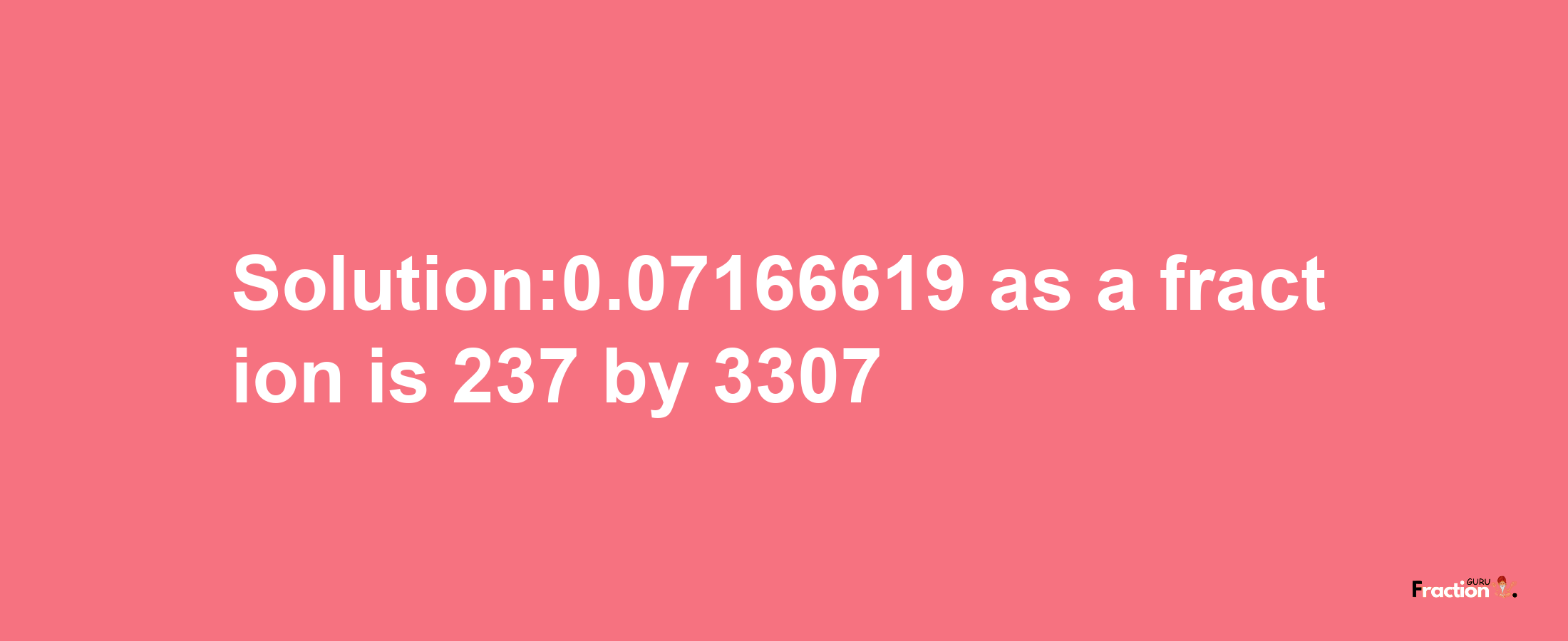 Solution:0.07166619 as a fraction is 237/3307