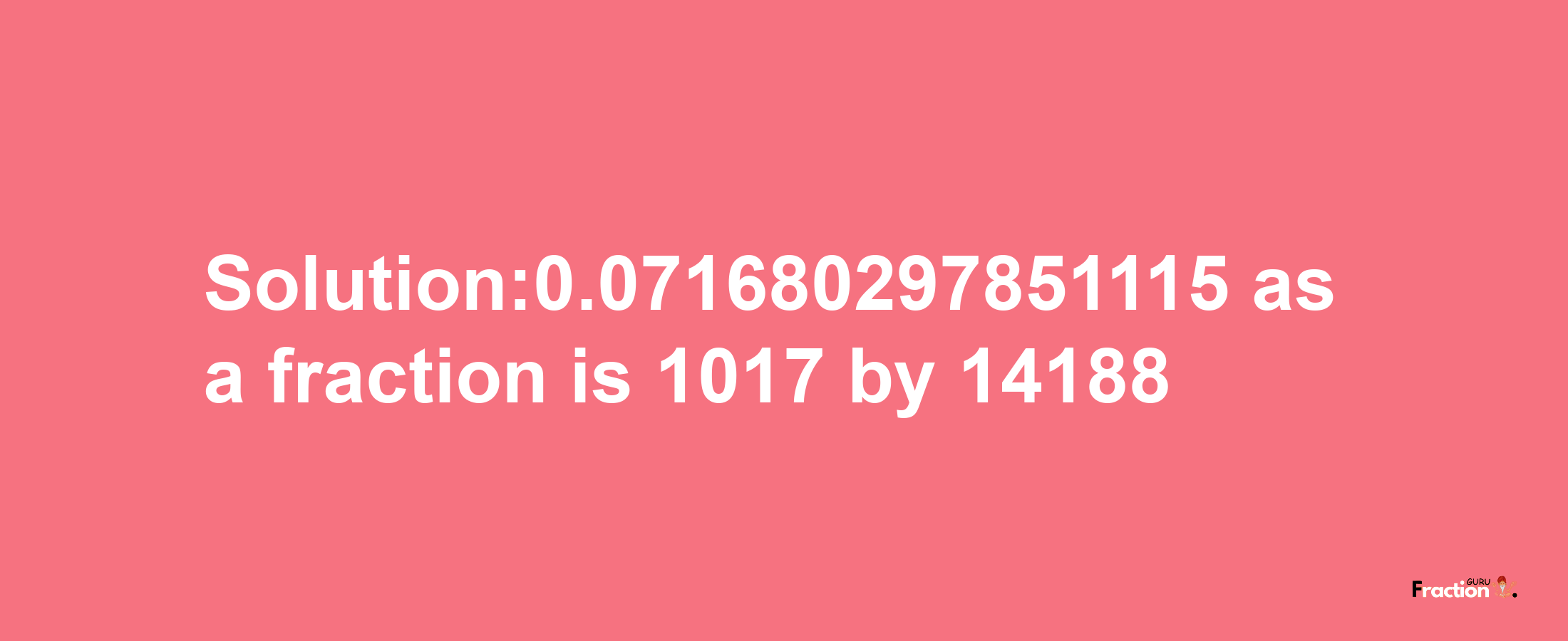 Solution:0.071680297851115 as a fraction is 1017/14188