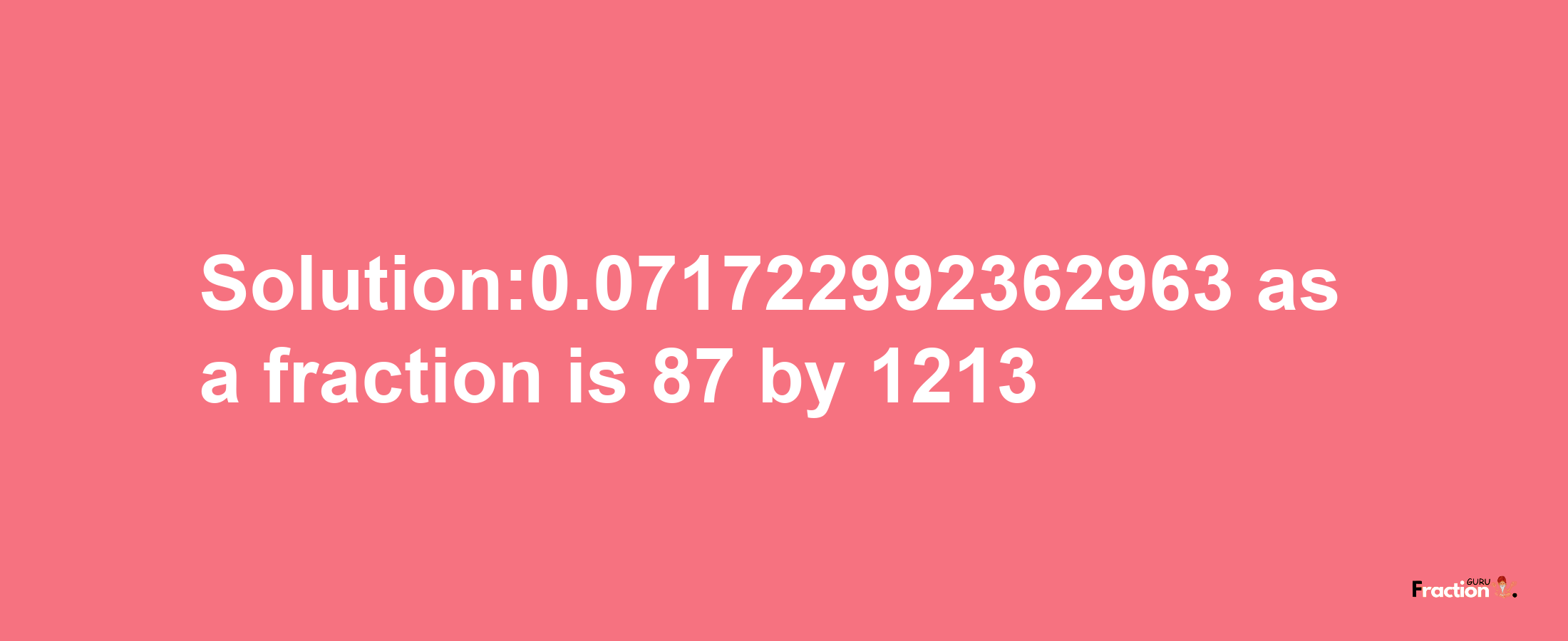 Solution:0.071722992362963 as a fraction is 87/1213