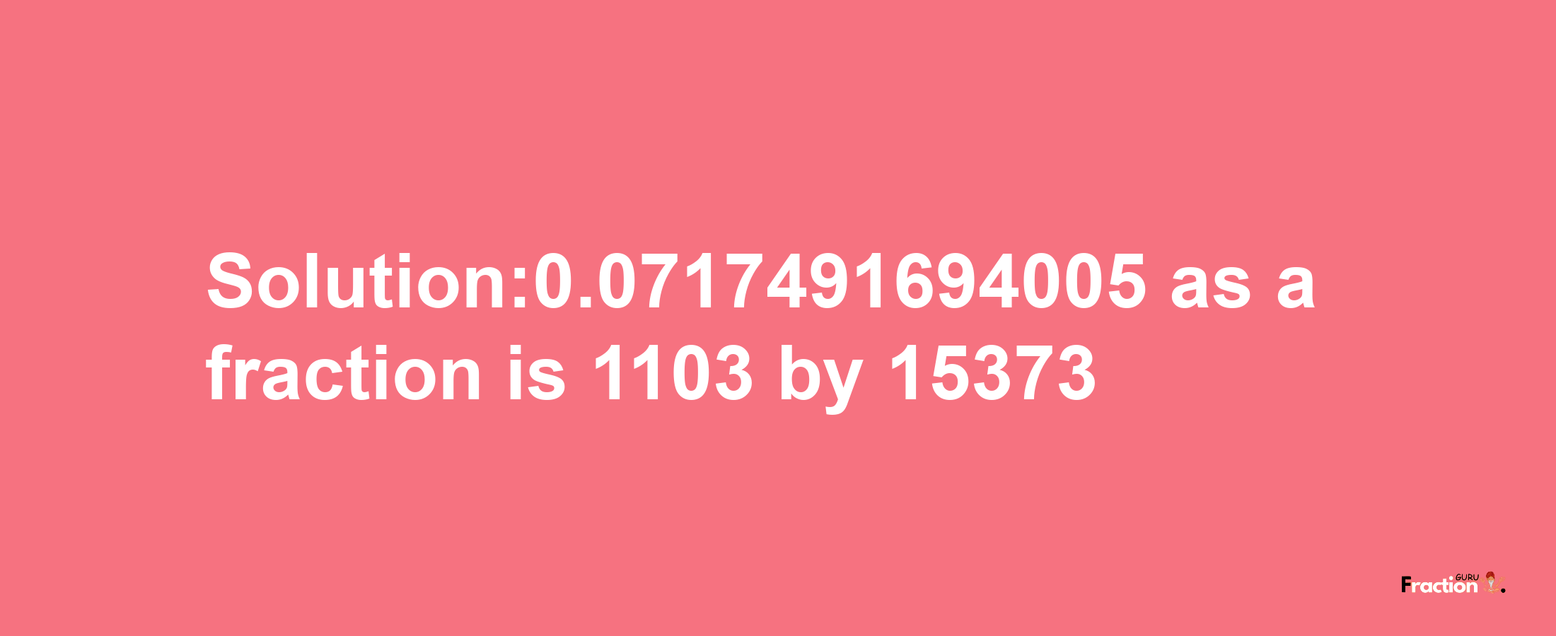 Solution:0.0717491694005 as a fraction is 1103/15373