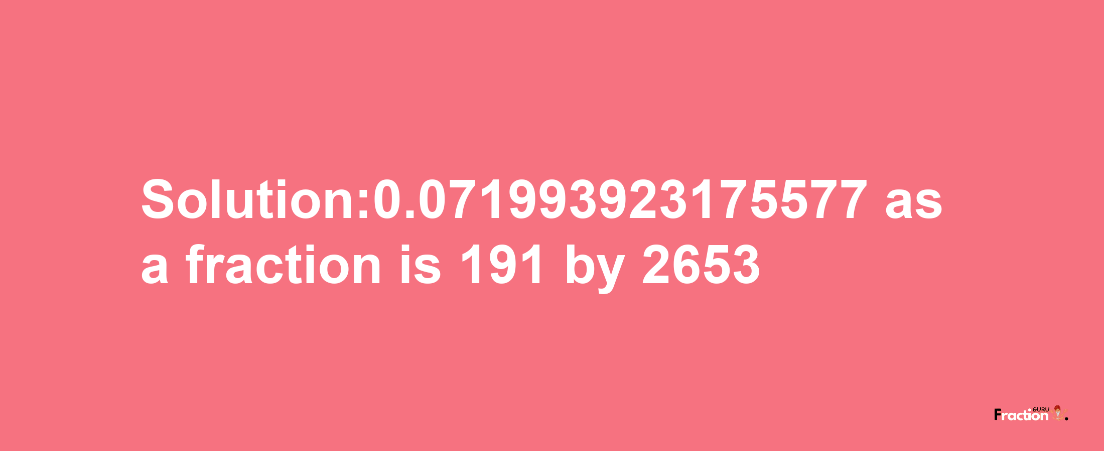 Solution:0.071993923175577 as a fraction is 191/2653