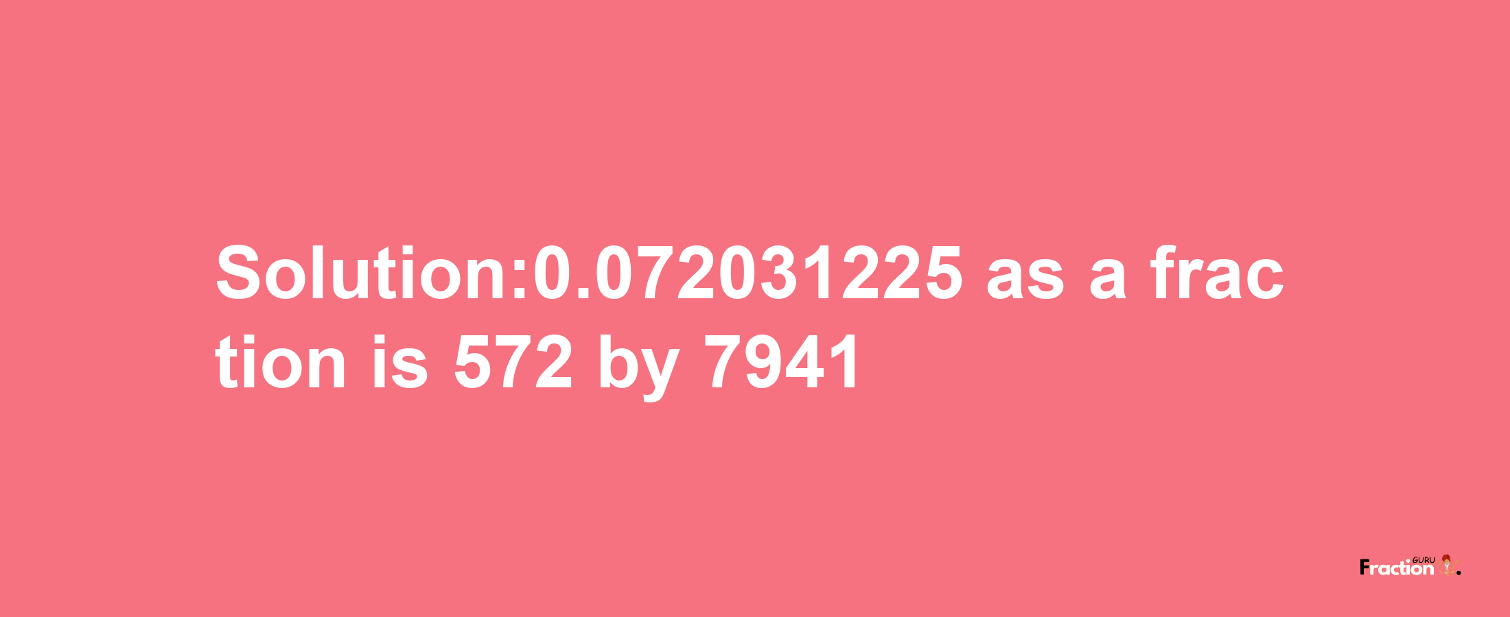 Solution:0.072031225 as a fraction is 572/7941