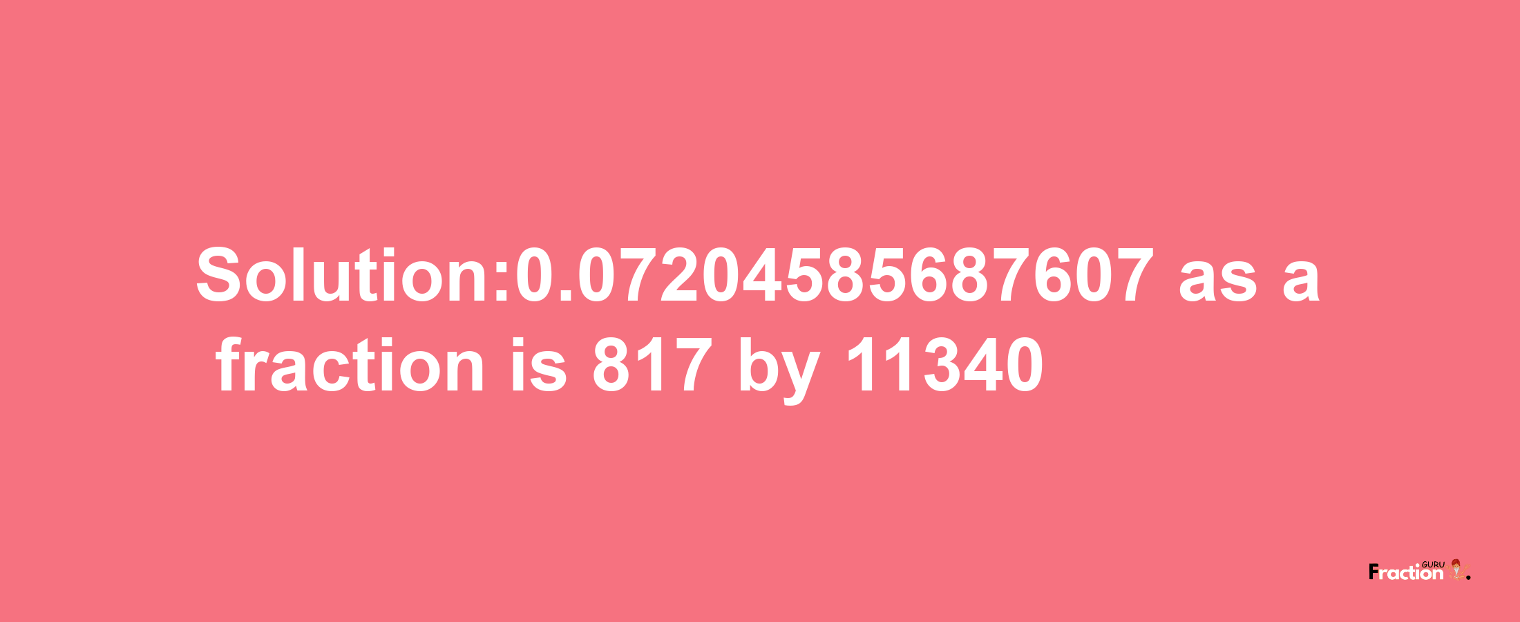 Solution:0.07204585687607 as a fraction is 817/11340