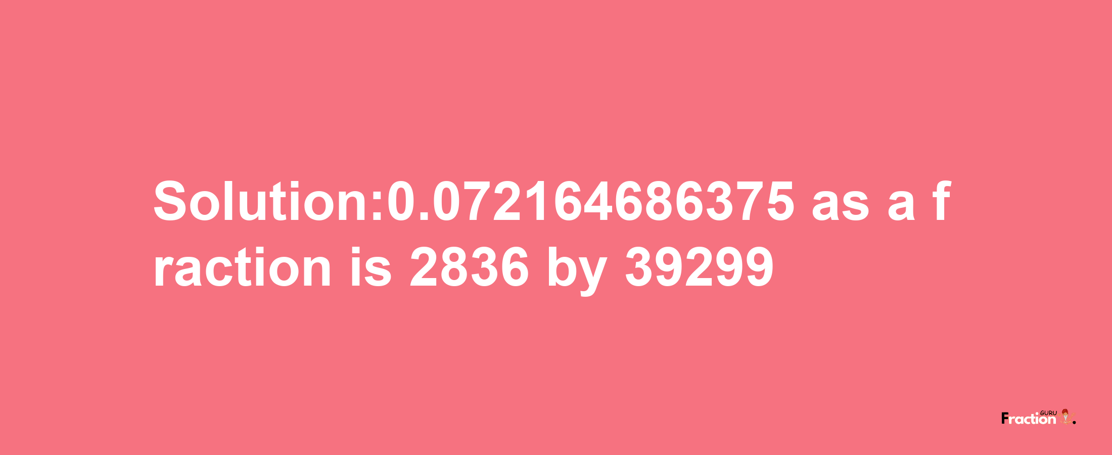 Solution:0.072164686375 as a fraction is 2836/39299