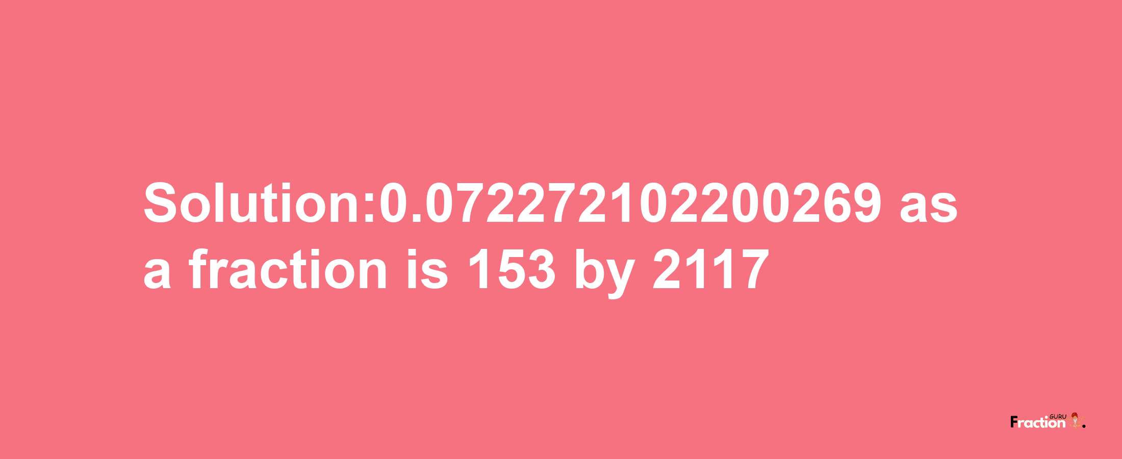 Solution:0.072272102200269 as a fraction is 153/2117