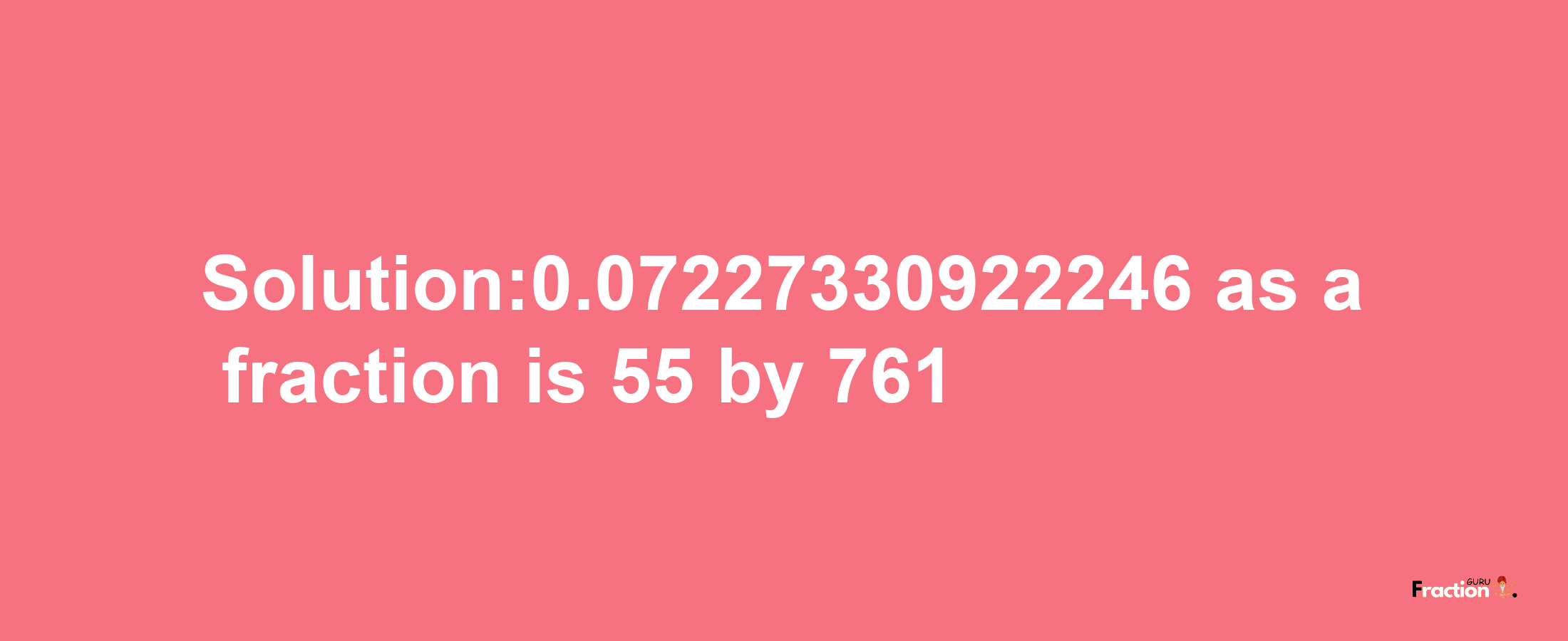 Solution:0.07227330922246 as a fraction is 55/761