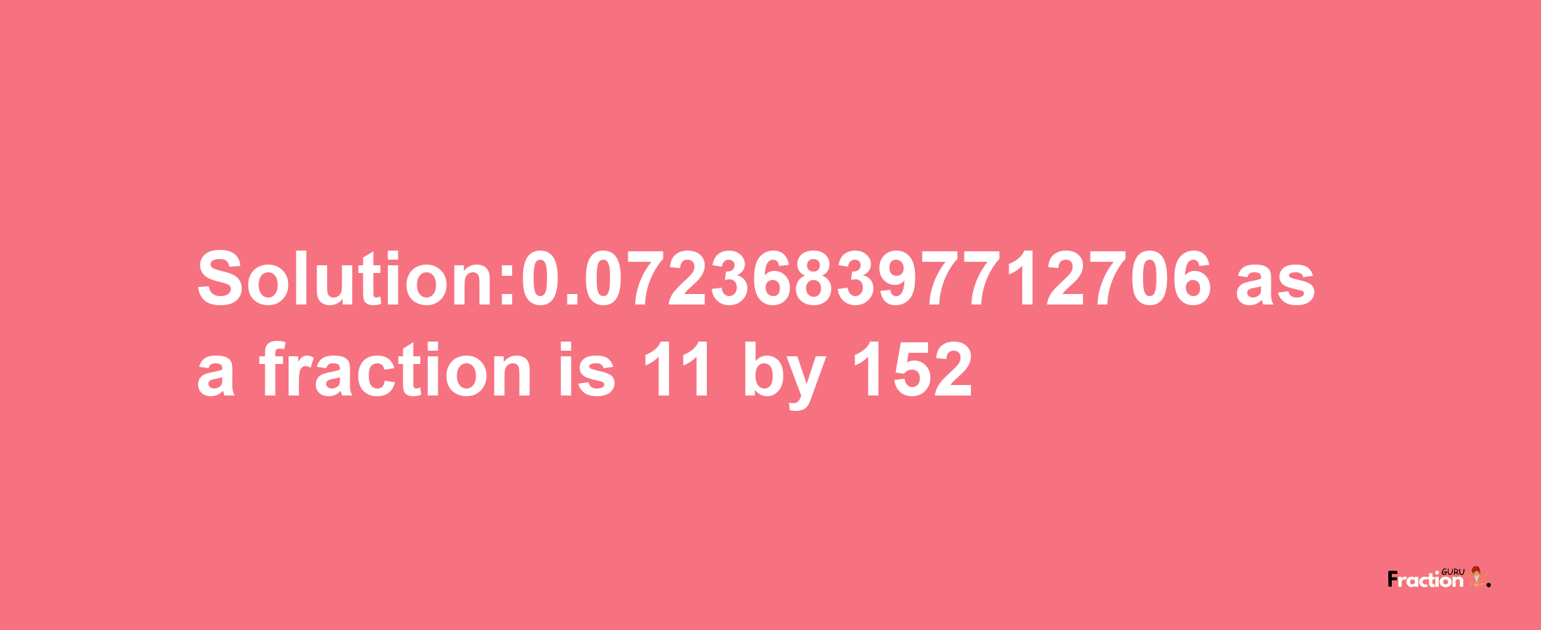 Solution:0.072368397712706 as a fraction is 11/152