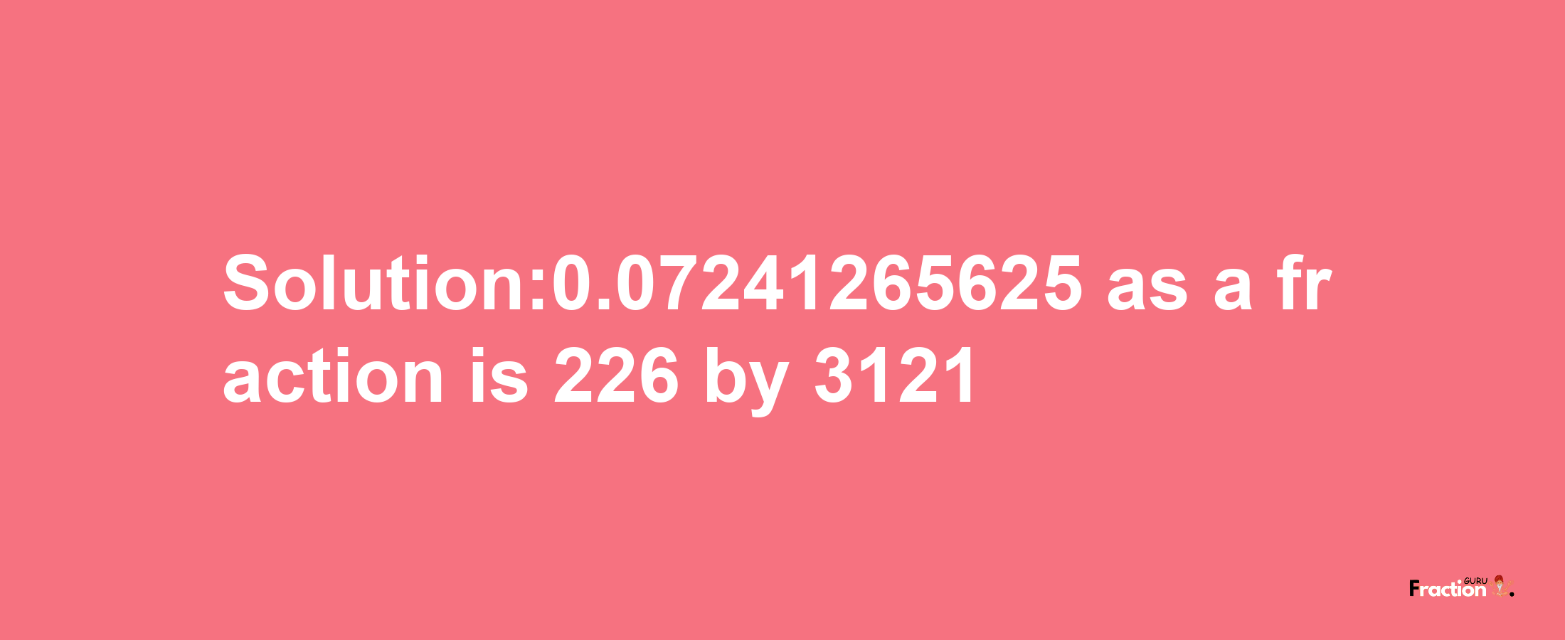 Solution:0.07241265625 as a fraction is 226/3121