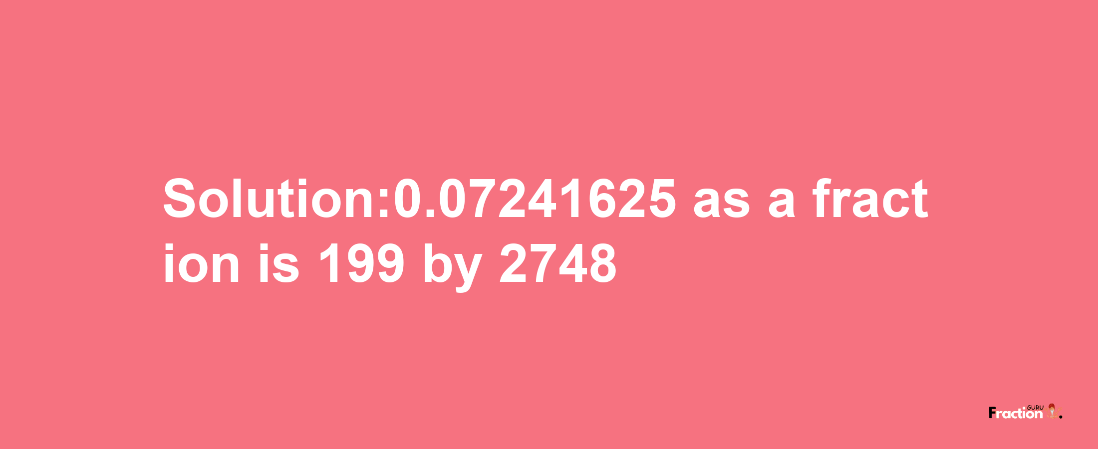 Solution:0.07241625 as a fraction is 199/2748