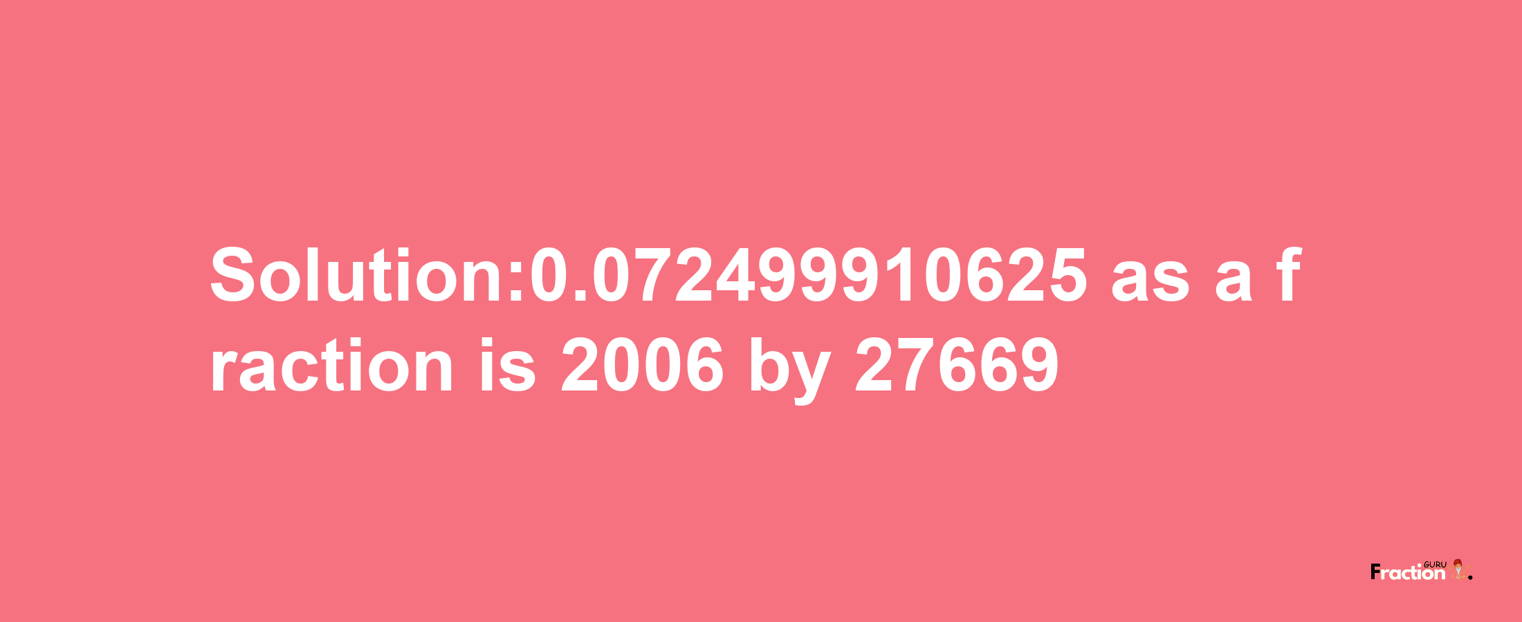 Solution:0.072499910625 as a fraction is 2006/27669