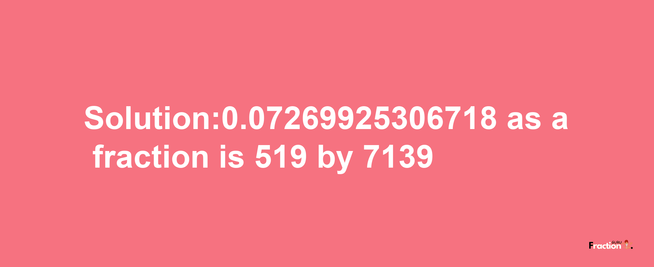 Solution:0.07269925306718 as a fraction is 519/7139