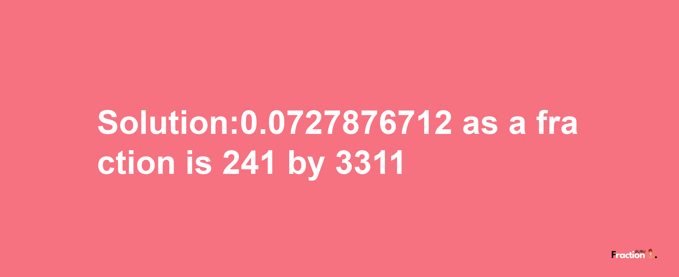 Solution:0.0727876712 as a fraction is 241/3311