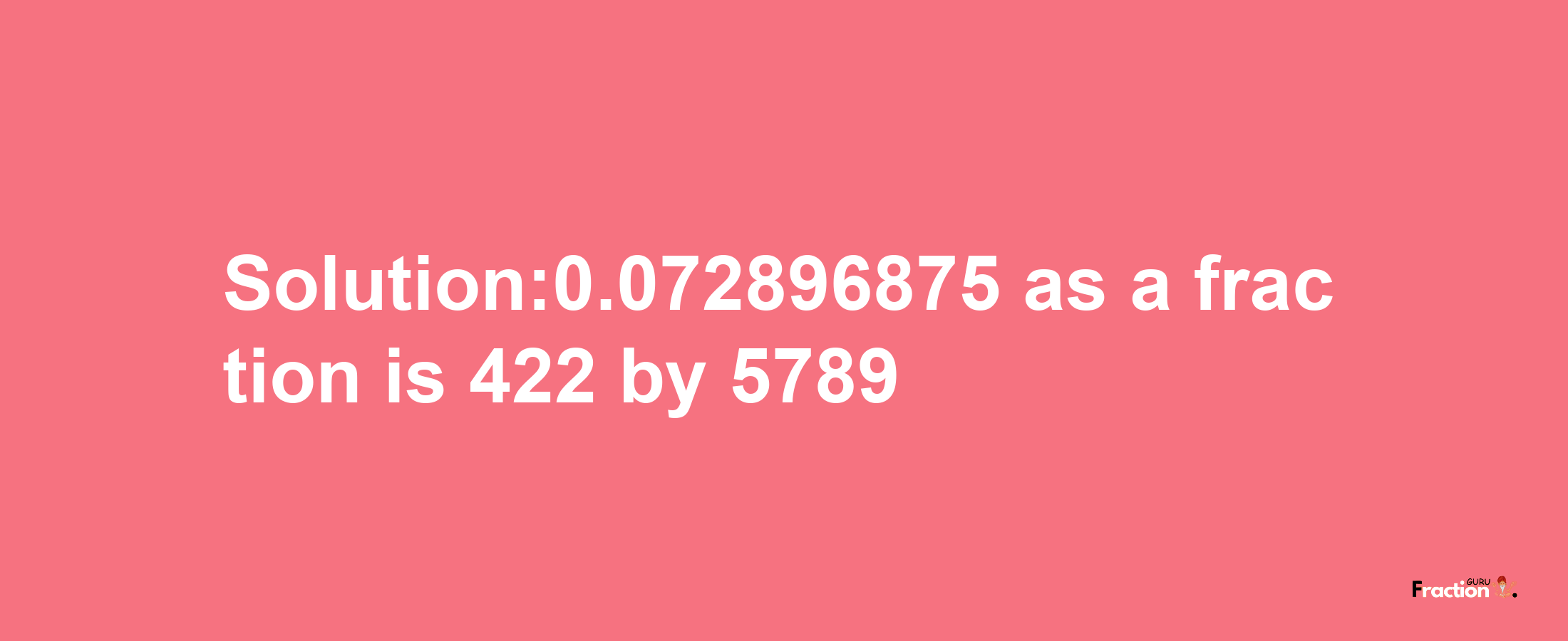 Solution:0.072896875 as a fraction is 422/5789