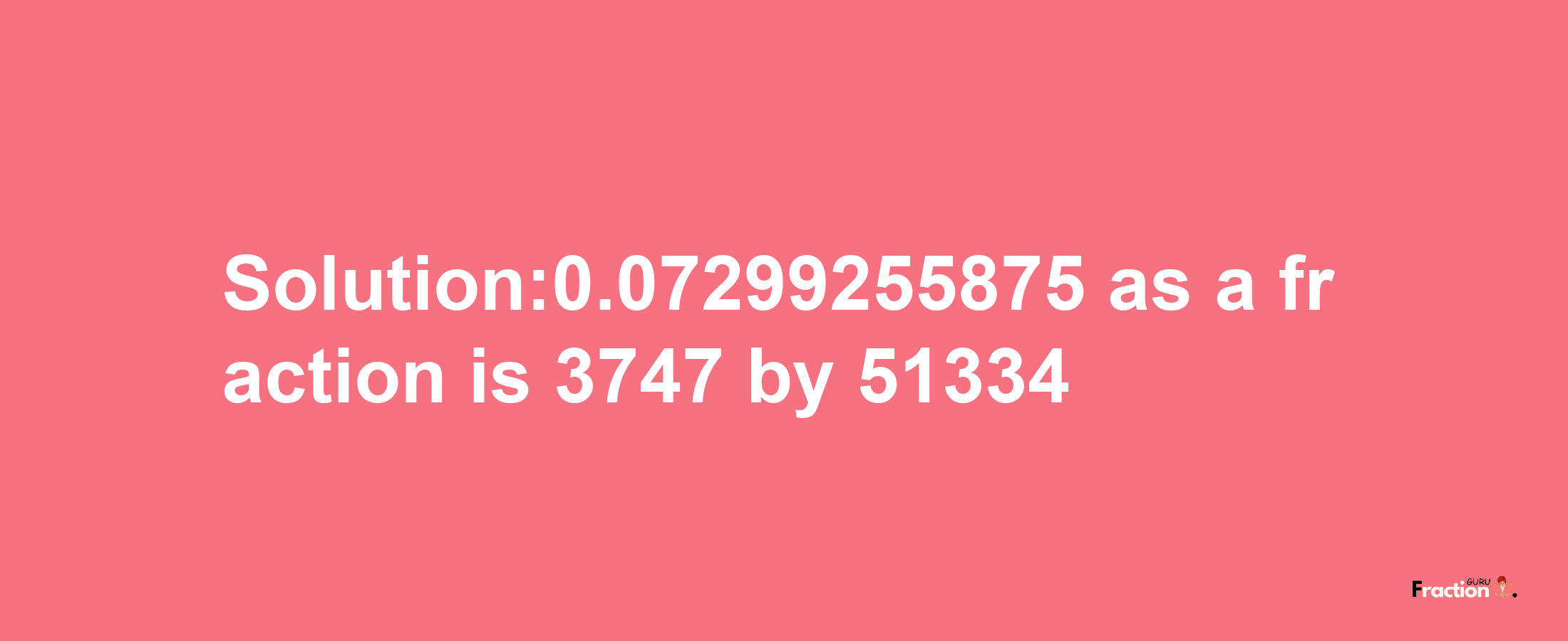 Solution:0.07299255875 as a fraction is 3747/51334