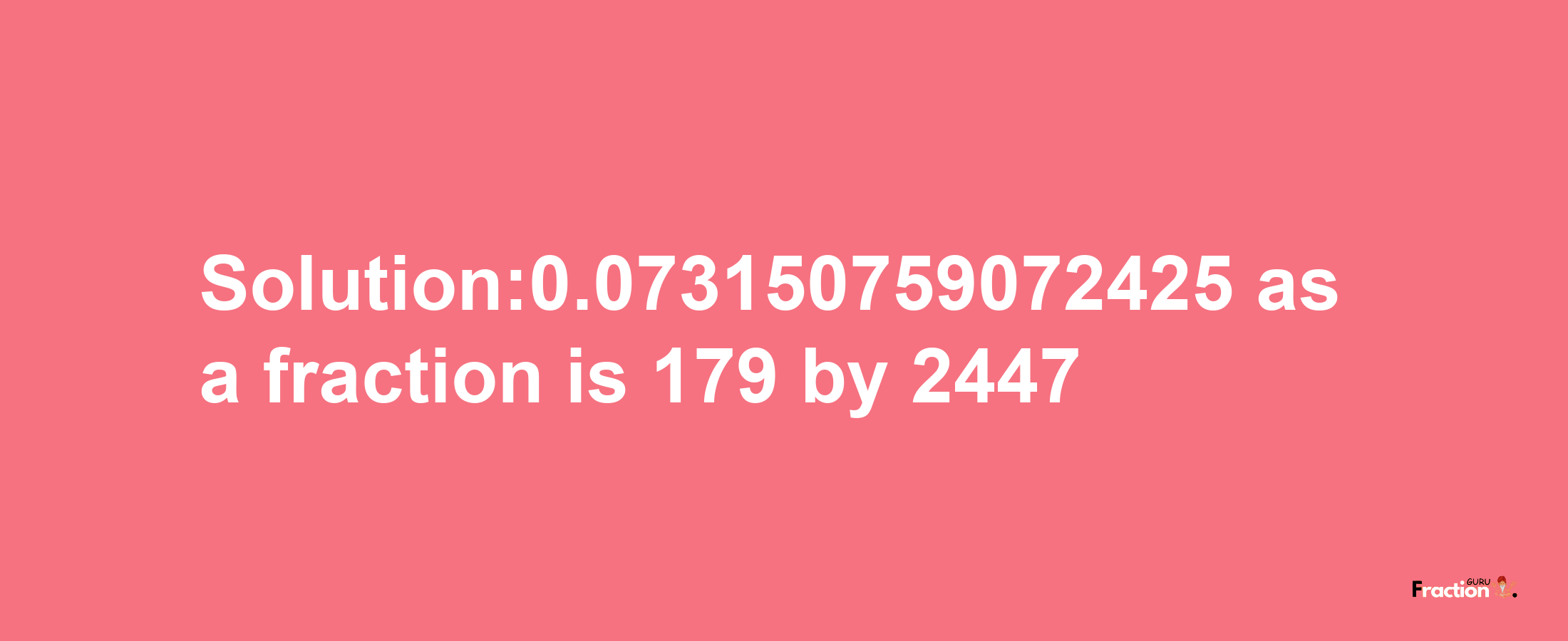 Solution:0.073150759072425 as a fraction is 179/2447