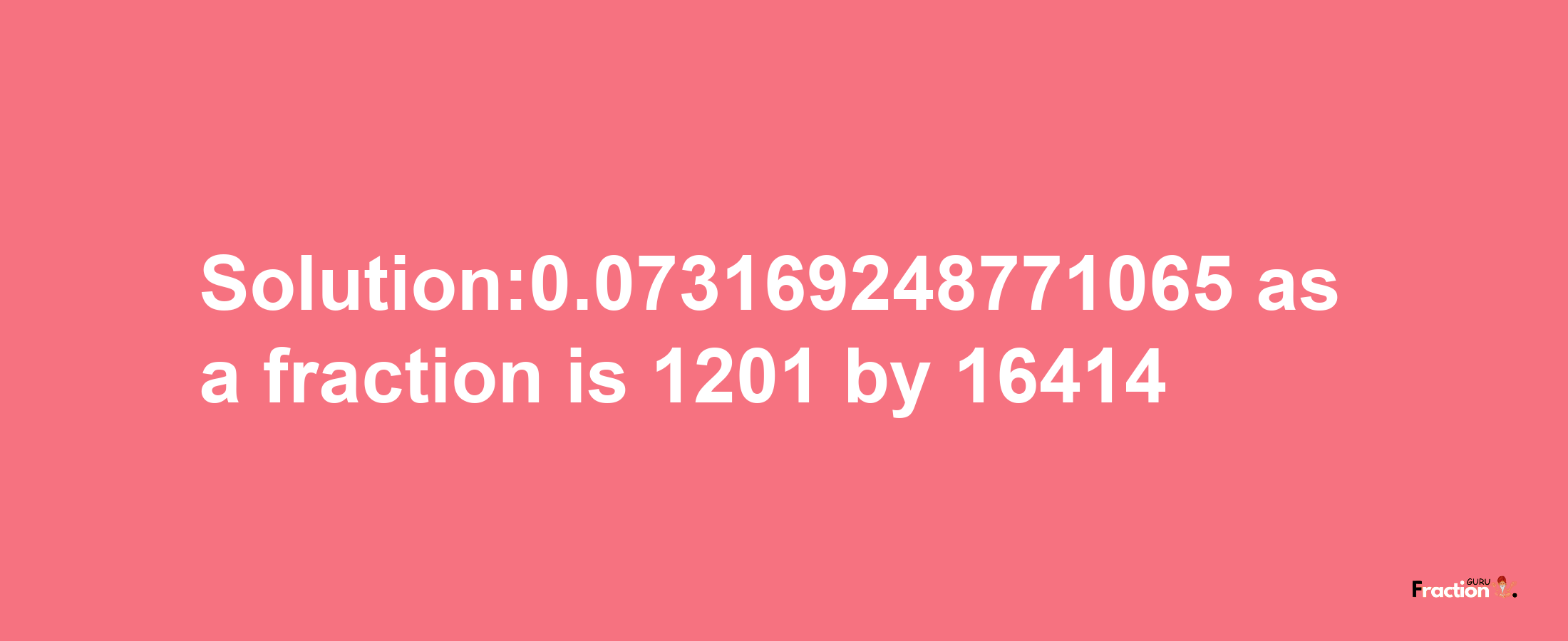 Solution:0.073169248771065 as a fraction is 1201/16414