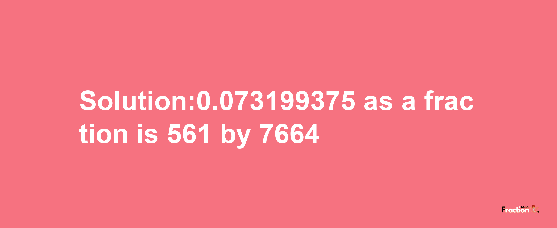 Solution:0.073199375 as a fraction is 561/7664