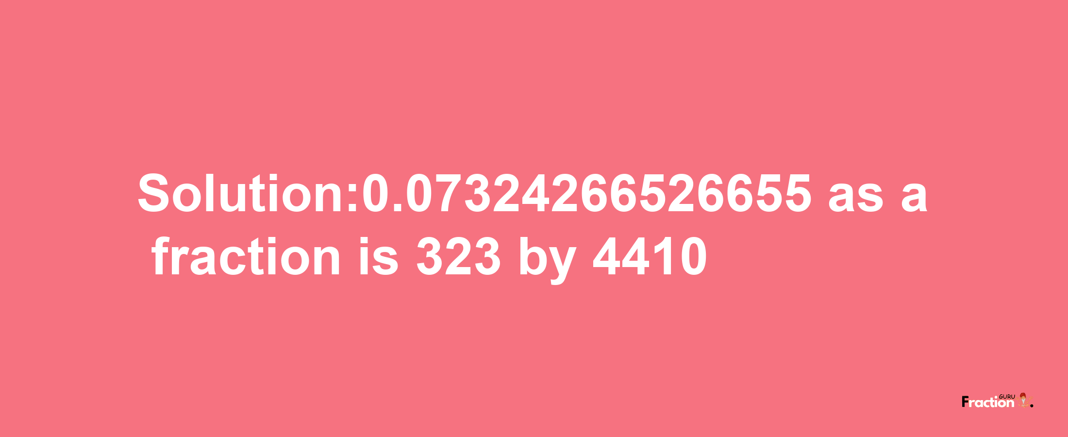 Solution:0.07324266526655 as a fraction is 323/4410