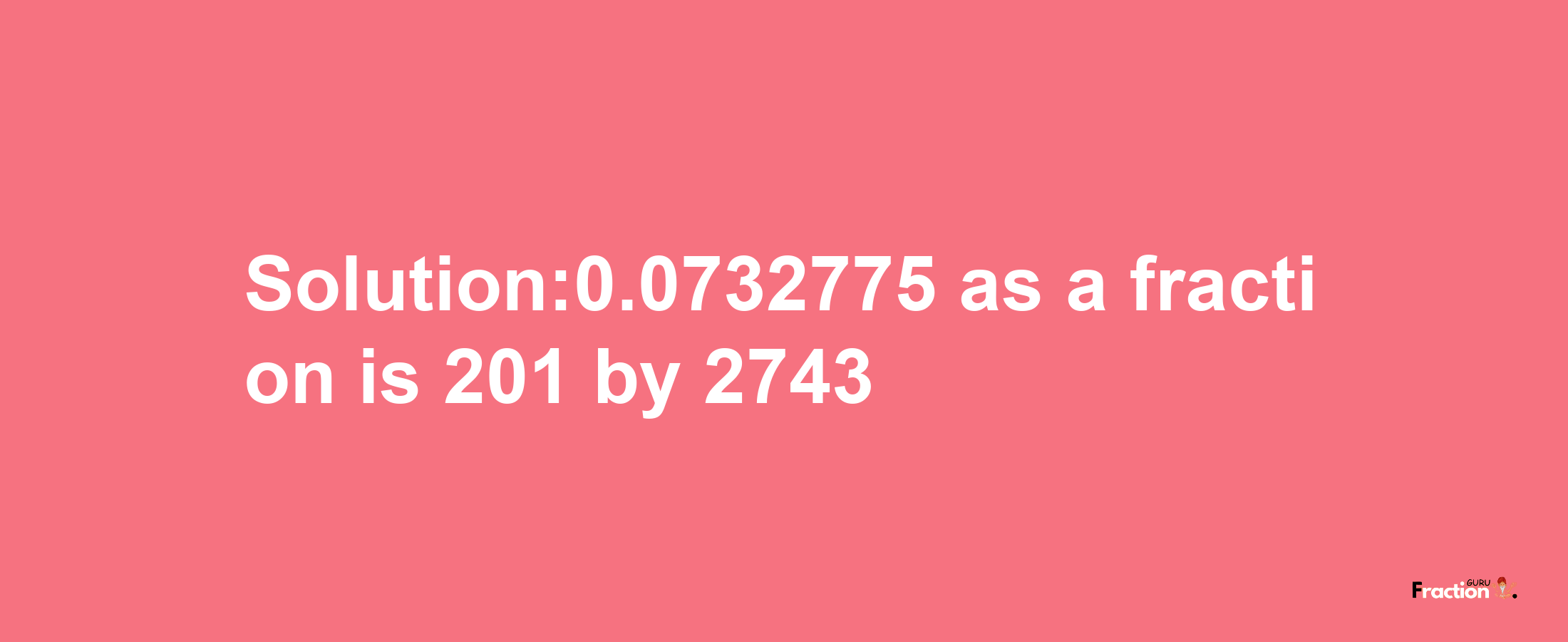 Solution:0.0732775 as a fraction is 201/2743