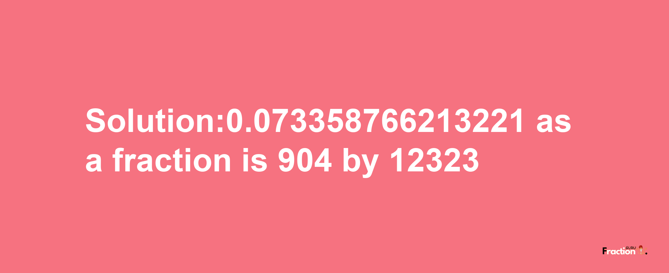 Solution:0.073358766213221 as a fraction is 904/12323