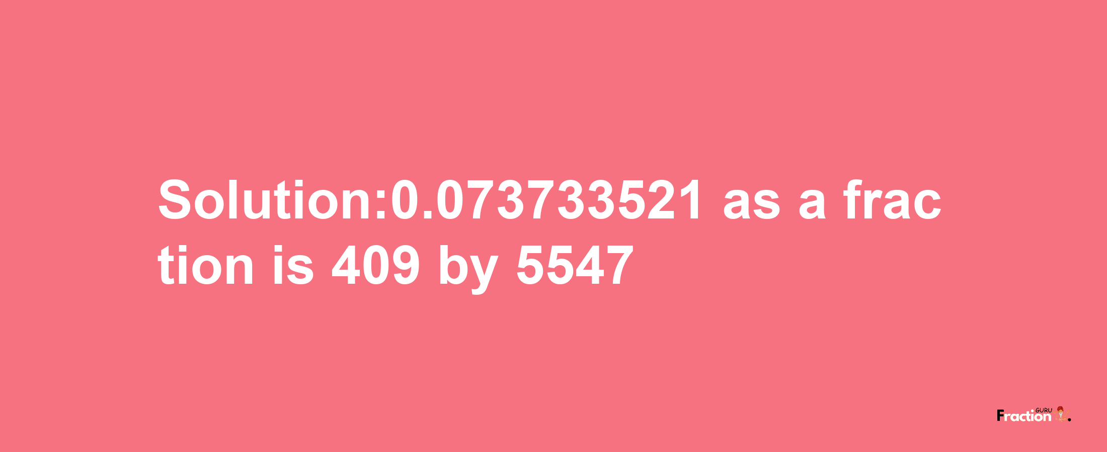 Solution:0.073733521 as a fraction is 409/5547